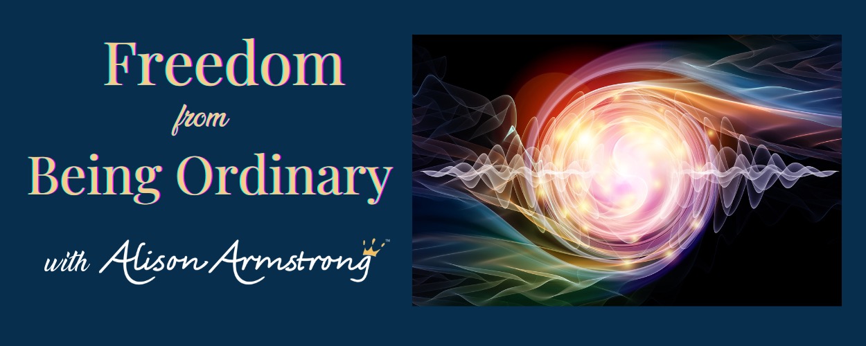 Freedom from Being Ordinary with Alison Armstrong